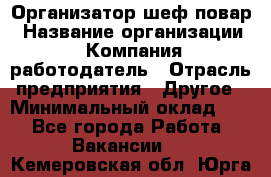 Организатор-шеф-повар › Название организации ­ Компания-работодатель › Отрасль предприятия ­ Другое › Минимальный оклад ­ 1 - Все города Работа » Вакансии   . Кемеровская обл.,Юрга г.